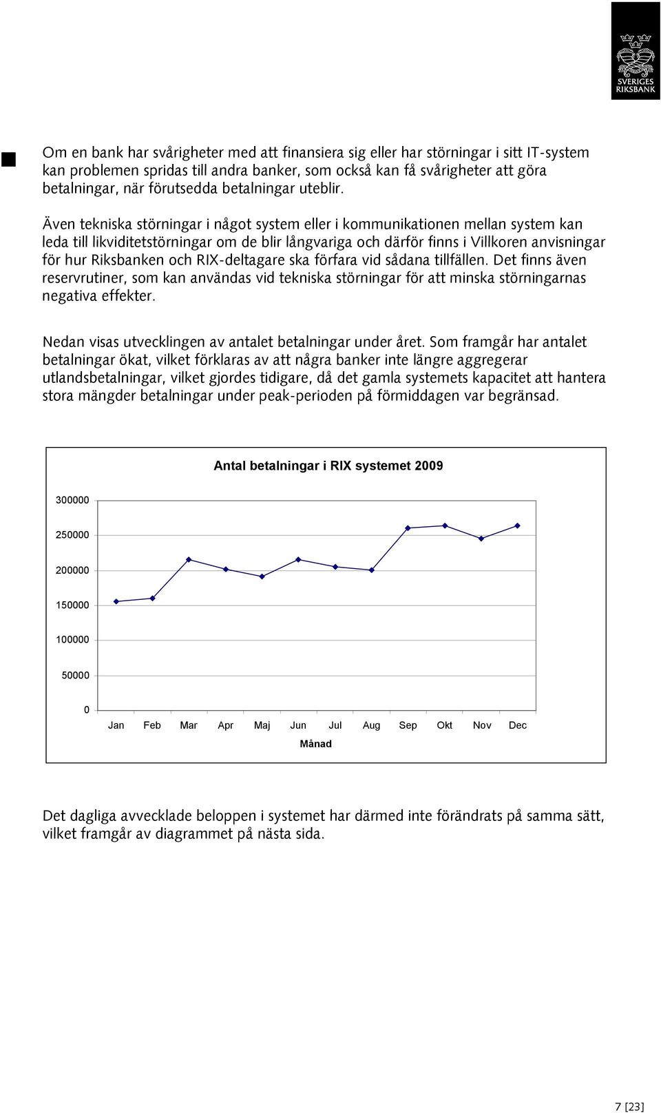 Även tekniska störningar i något system eller i kommunikationen mellan system kan leda till likviditetstörningar om de blir långvariga och därför finns i Villkoren anvisningar för hur Riksbanken och