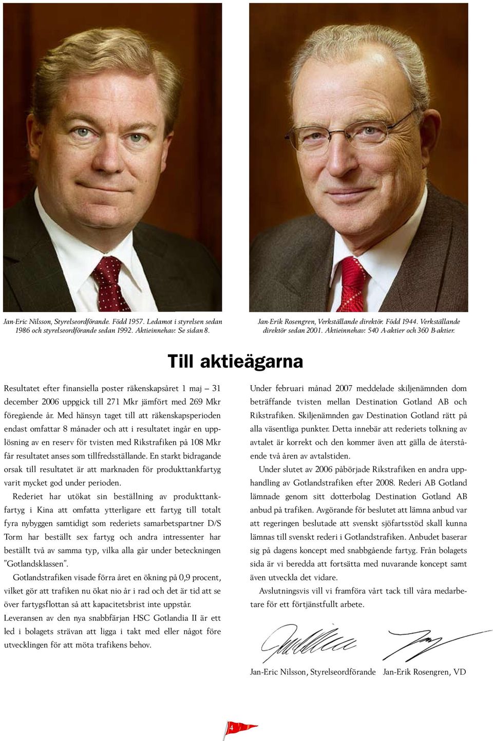 Till aktieägarna Resultatet efter finansiella poster räkenskapsåret 1 maj 31 december 2006 uppgick till 271 Mkr jämfört med 269 Mkr föregående år.