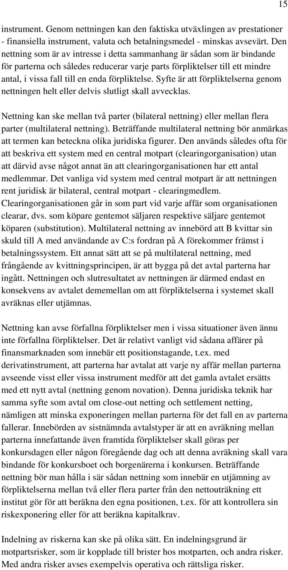 Syfte är att förpliktelserna genom nettningen helt eller delvis slutligt skall avvecklas. Nettning kan ske mellan två parter (bilateral nettning) eller mellan flera parter (multilateral nettning).