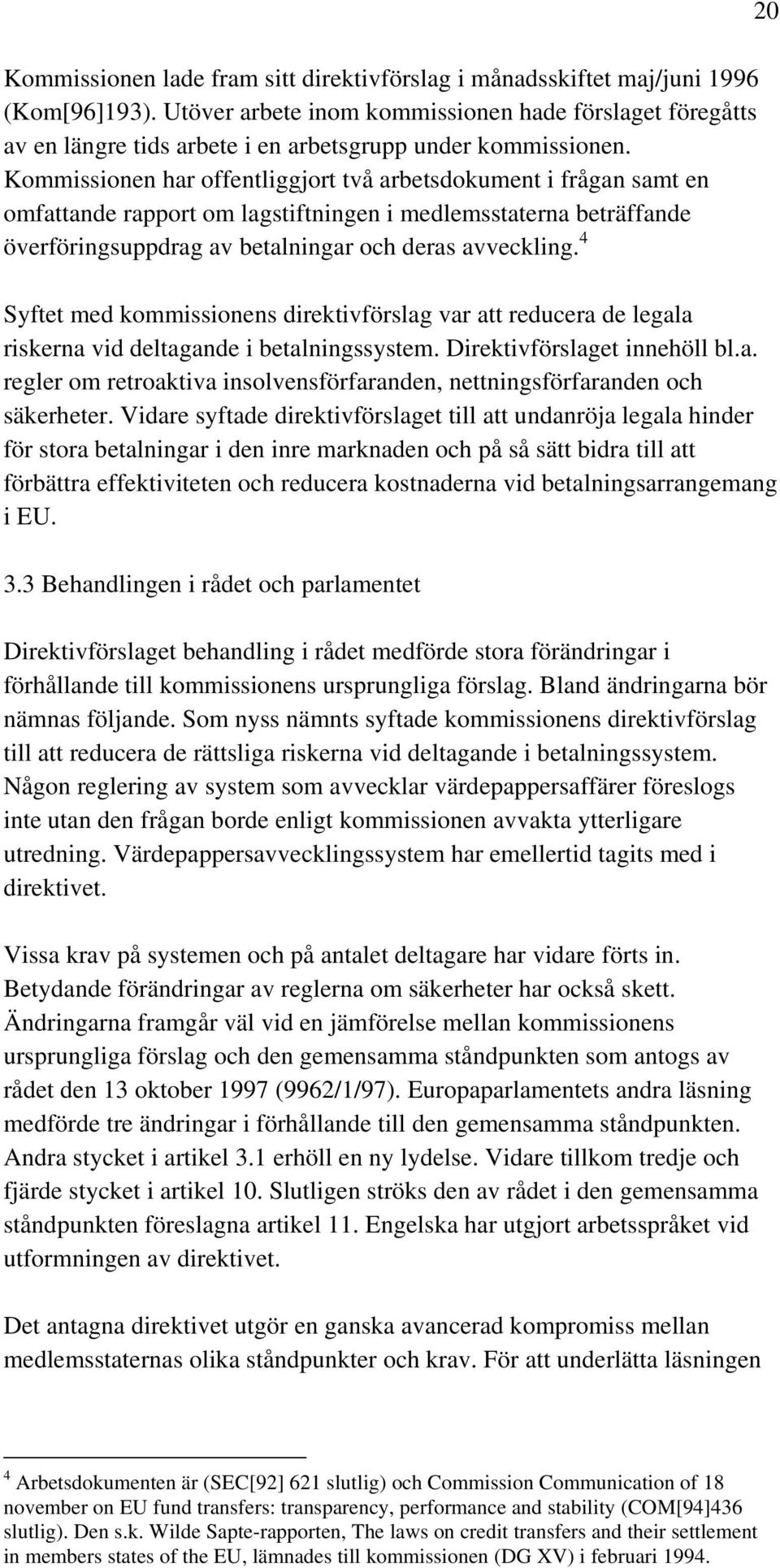 Kommissionen har offentliggjort två arbetsdokument i frågan samt en omfattande rapport om lagstiftningen i medlemsstaterna beträffande överföringsuppdrag av betalningar och deras avveckling.