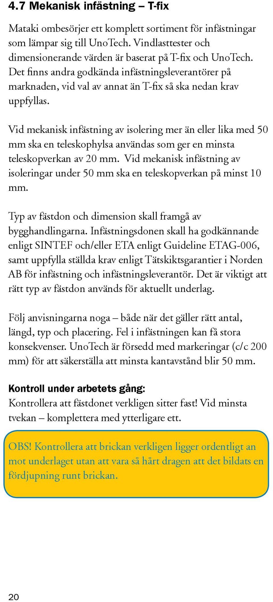 Vid mekanisk infästning av isolering mer än eller lika med 50 mm ska en teleskophylsa användas som ger en minsta teleskopverkan av 20 mm.