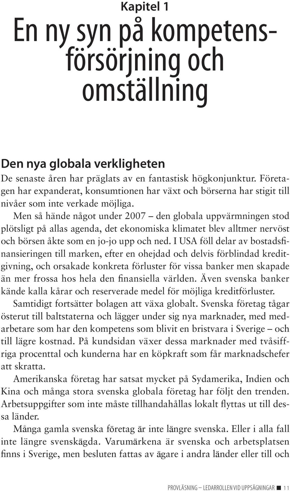 Men så hände något under 2007 den globala uppvärmningen stod plötsligt på allas agenda, det ekonomiska klimatet blev alltmer nervöst och börsen åkte som en jo-jo upp och ned.