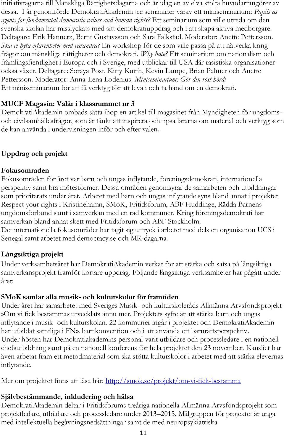 Ett seminarium som ville utreda om den svenska skolan har misslyckats med sitt demokratiuppdrag och i att skapa aktiva medborgare. Deltagare: Erik Hannerz, Bernt Gustavsson och Sara Falkstad.