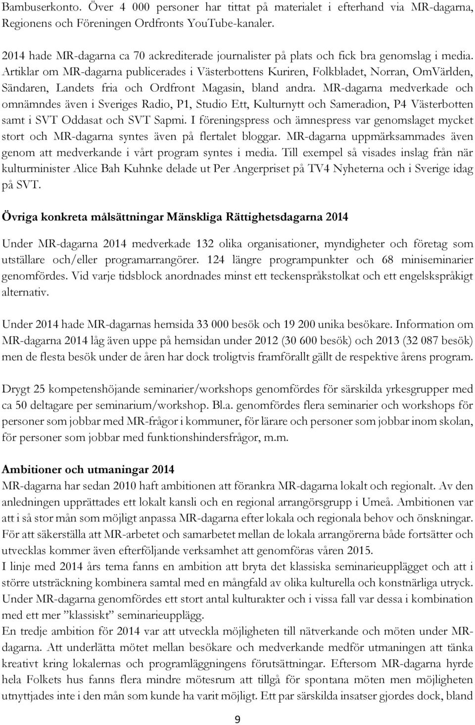 Artiklar om MR-dagarna publicerades i Västerbottens Kuriren, Folkbladet, Norran, OmVärlden, Sändaren, Landets fria och Ordfront Magasin, bland andra.