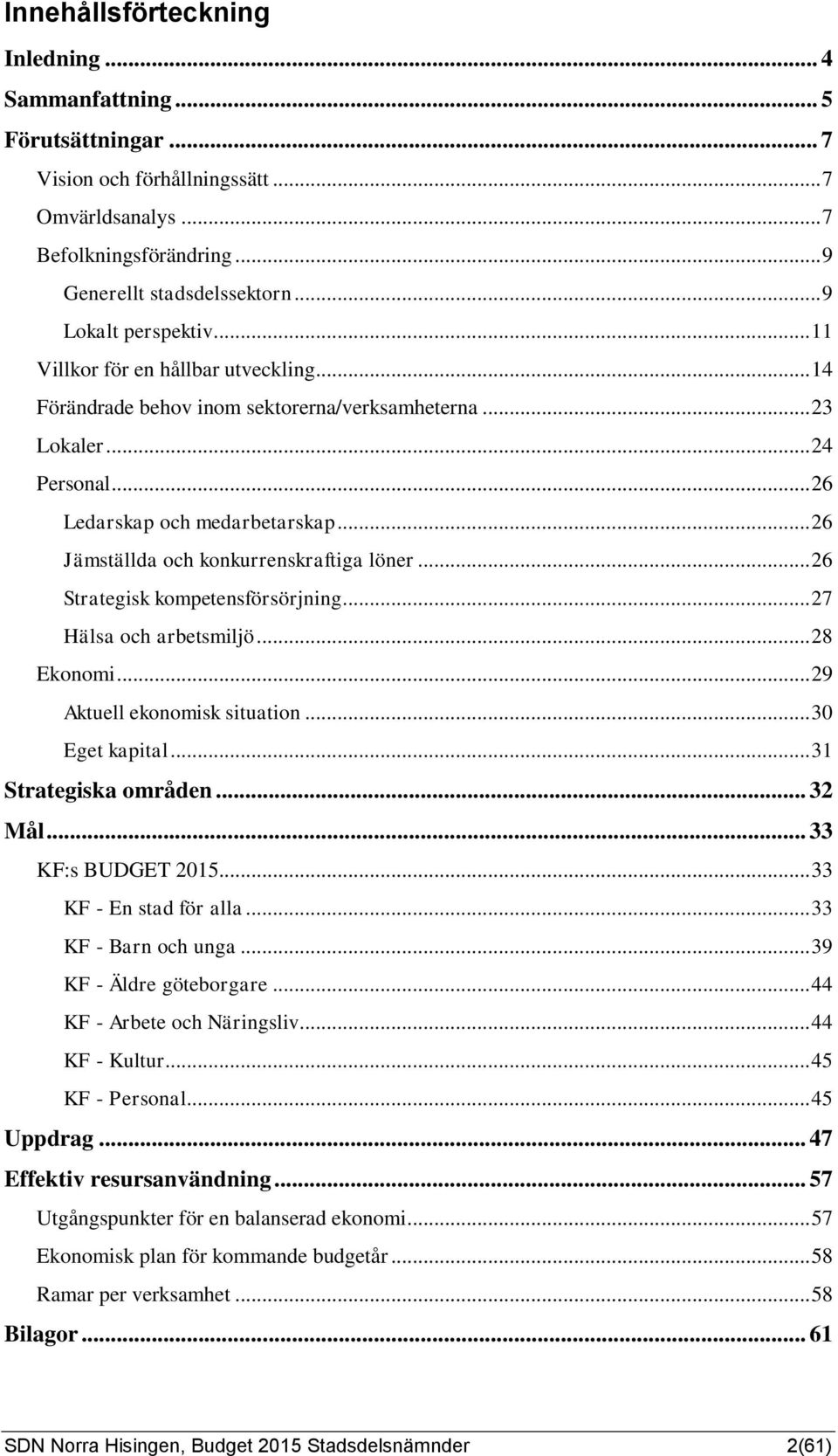 .. 26 Jämställda och konkurrenskraftiga löner... 26 Strategisk kompetensförsörjning... 27 Hälsa och arbetsmiljö... 28 Ekonomi... 29 Aktuell ekonomisk situation... 30 Eget kapital.