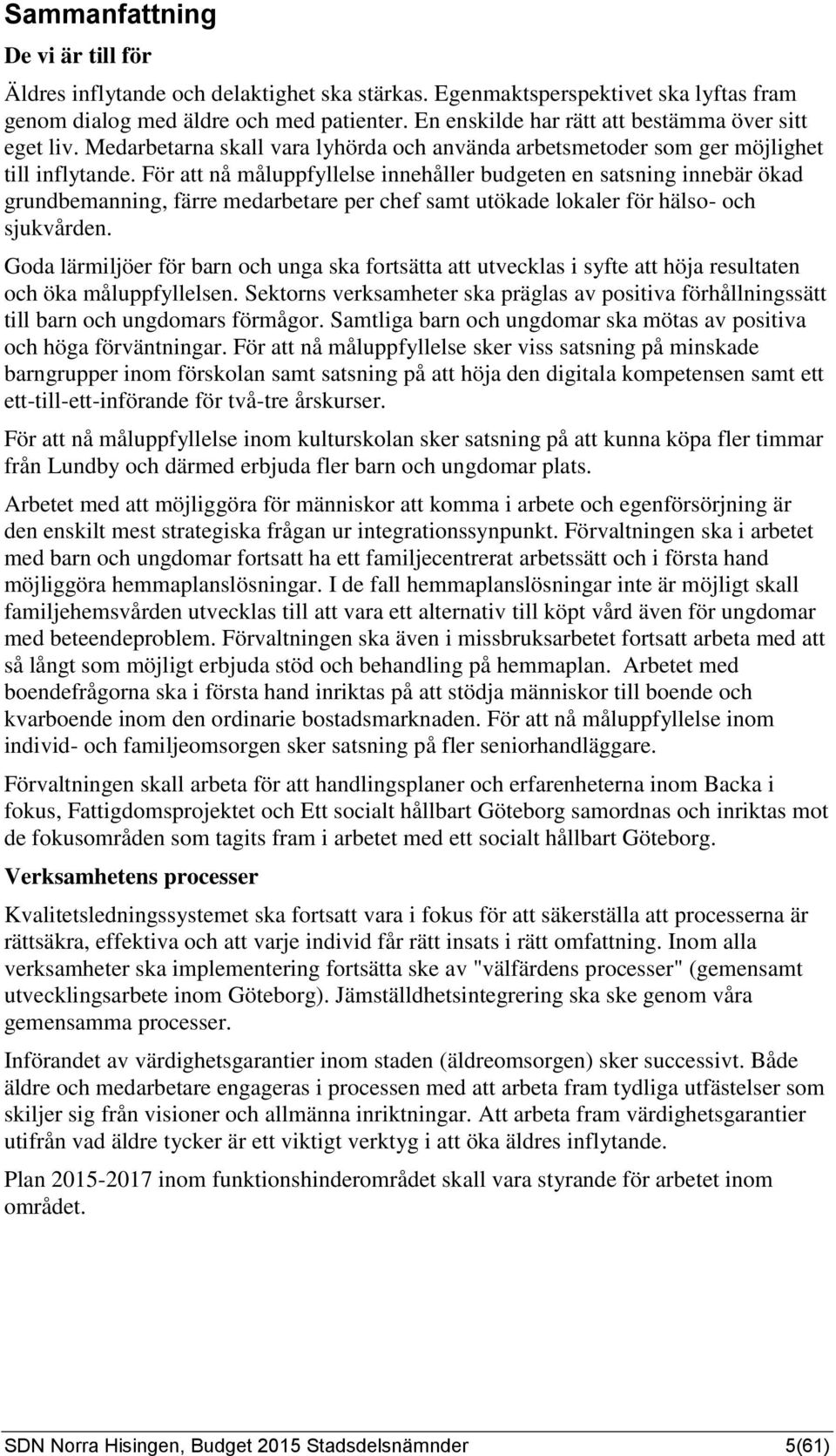 För att nå måluppfyllelse innehåller budgeten en satsning innebär ökad grundbemanning, färre medarbetare per chef samt utökade lokaler för hälso- och sjukvården.