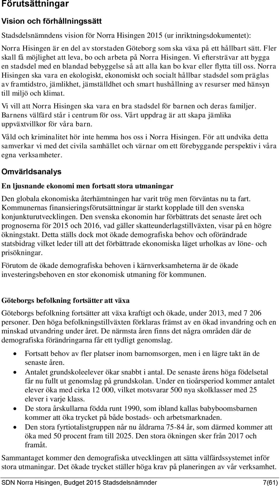 Norra Hisingen ska vara en ekologiskt, ekonomiskt och socialt hållbar stadsdel som präglas av framtidstro, jämlikhet, jämställdhet och smart hushållning av resurser med hänsyn till miljö och klimat.