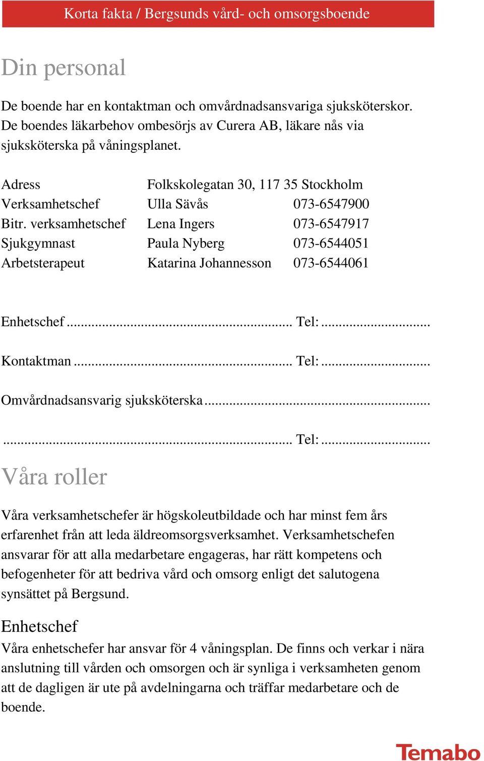 verksamhetschef Lena Ingers 073-6547917 Sjukgymnast Paula Nyberg 073-6544051 Arbetsterapeut Katarina Johannesson 073-6544061 Enhetschef... Tel:... Kontaktman... Tel:... Omvårdnadsansvarig sjuksköterska.