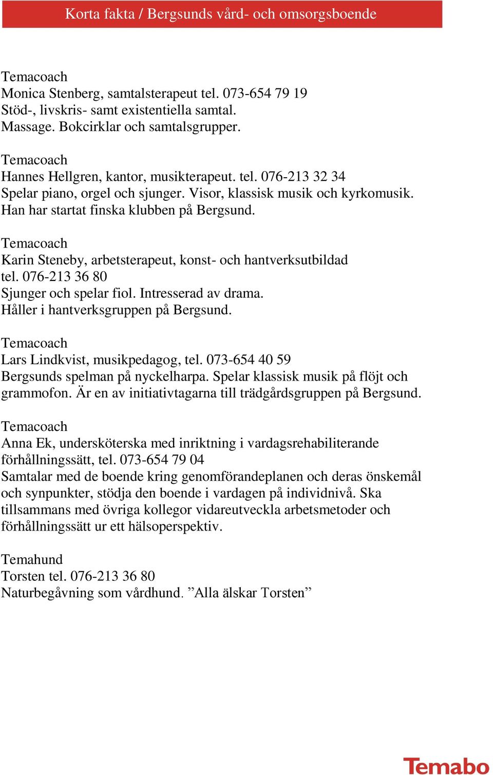 Karin Steneby, arbetsterapeut, konst- och hantverksutbildad tel. 076-213 36 80 Sjunger och spelar fiol. Intresserad av drama. Håller i hantverksgruppen på Bergsund. Lars Lindkvist, musikpedagog, tel.