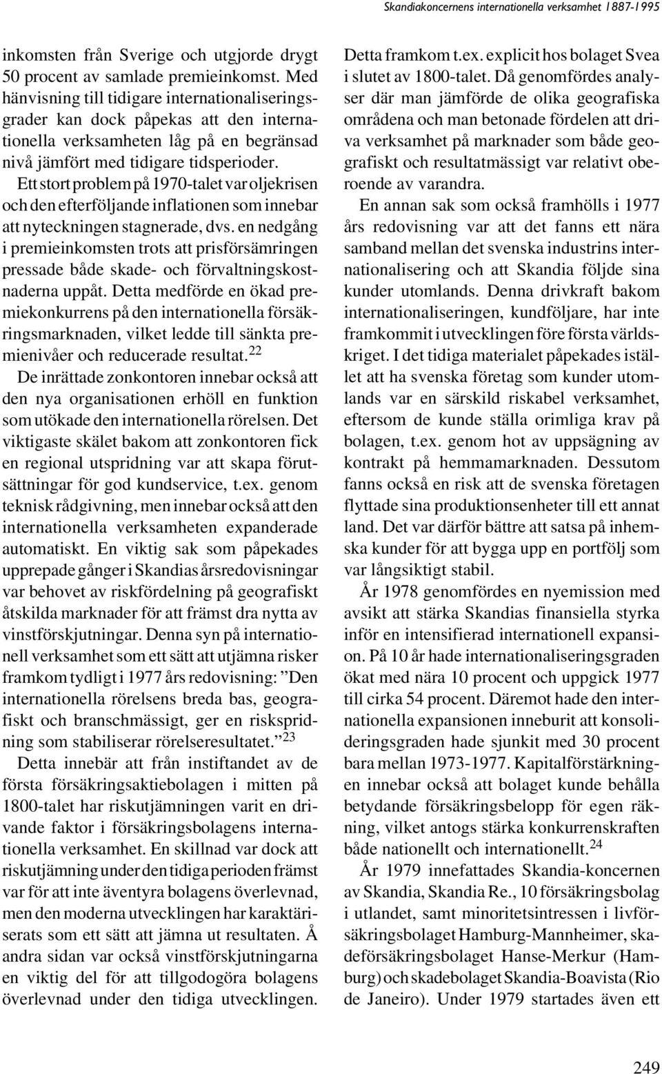 Ett stort problem på 1970-talet var oljekrisen och den efterföljande inflationen som innebar att nyteckningen stagnerade, dvs.