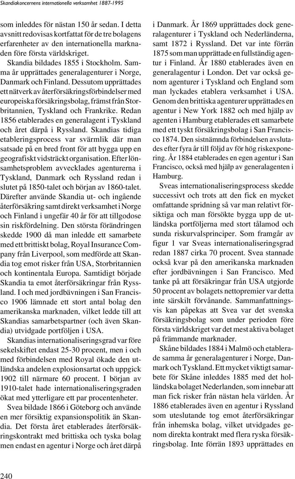 Dessutom upprättades ett nätverk av återförsäkringsförbindelser med europeiska försäkringsbolag, främst från Storbritannien, Tyskland och Frankrike.