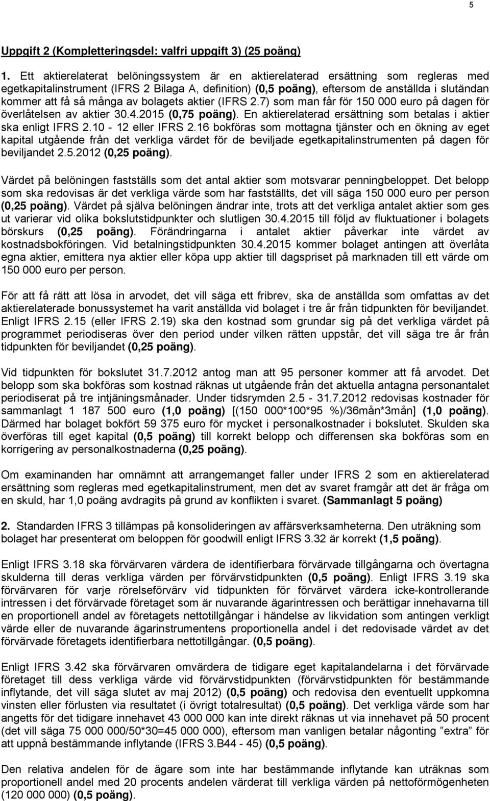 många av bolagets aktier (IFRS 2.7) som man får för 150 000 euro på dagen för överlåtelsen av aktier 30.4.2015 (0,75 poäng). En aktierelaterad ersättning som betalas i aktier ska enligt IFRS 2.