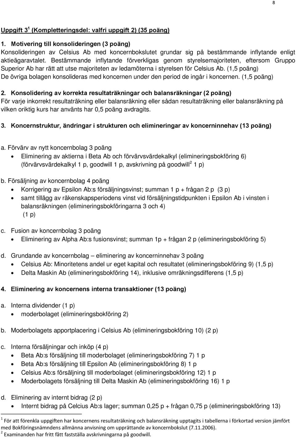 Bestämmande inflytande förverkligas genom styrelsemajoriteten, eftersom Gruppo Superior Ab har rätt att utse majoriteten av ledamöterna i styrelsen för Celsius Ab.