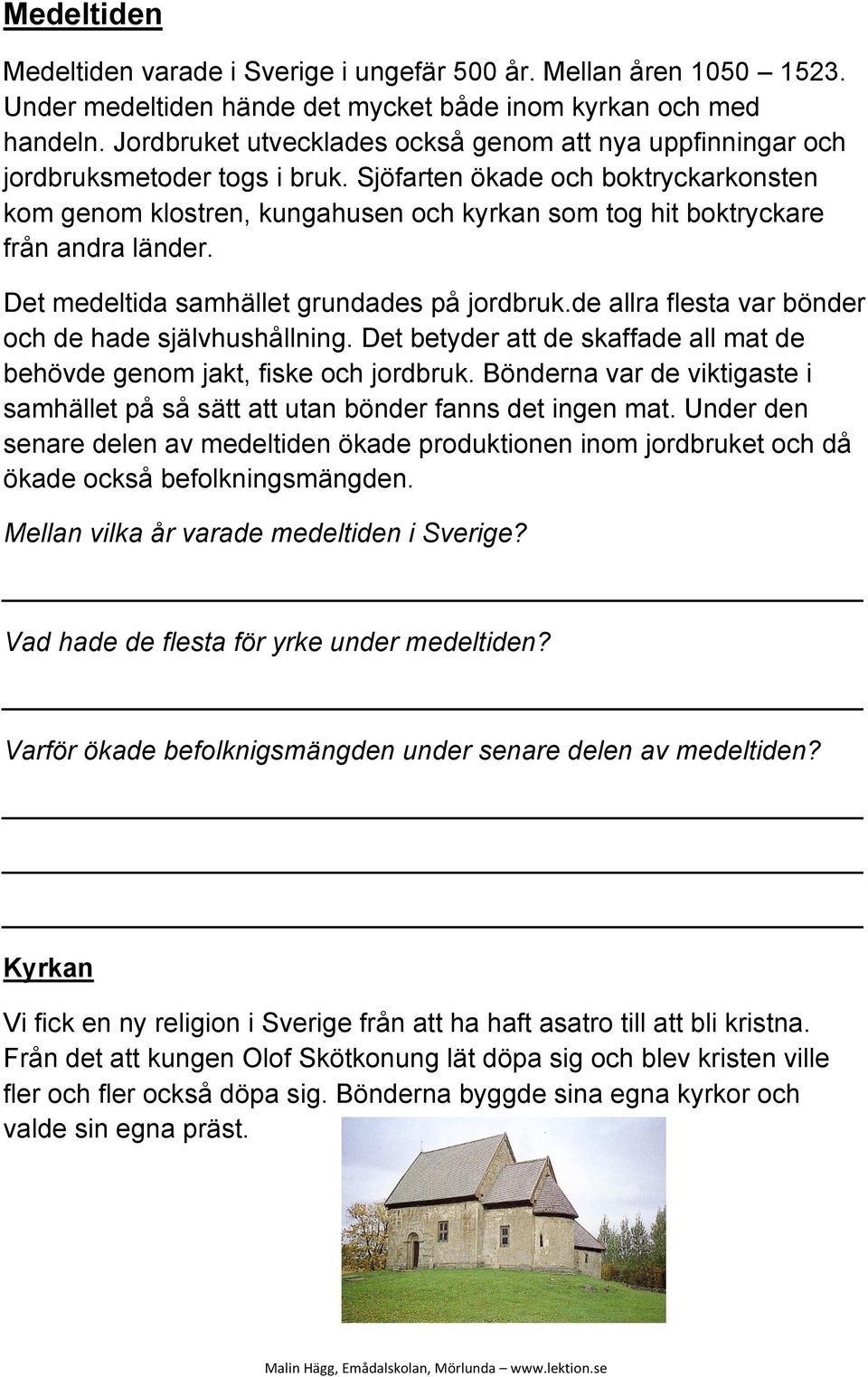 Sjöfarten ökade och boktryckarkonsten kom genom klostren, kungahusen och kyrkan som tog hit boktryckare från andra länder. Det medeltida samhället grundades på jordbruk.