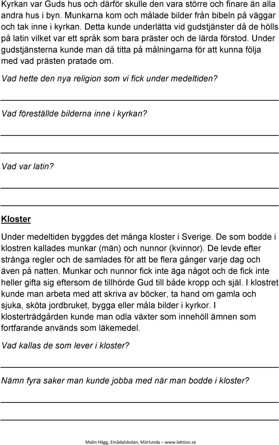 Under gudstjänsterna kunde man då titta på målningarna för att kunna följa med vad prästen pratade om. Vad hette den nya religion som vi fick under medeltiden? Vad föreställde bilderna inne i kyrkan?