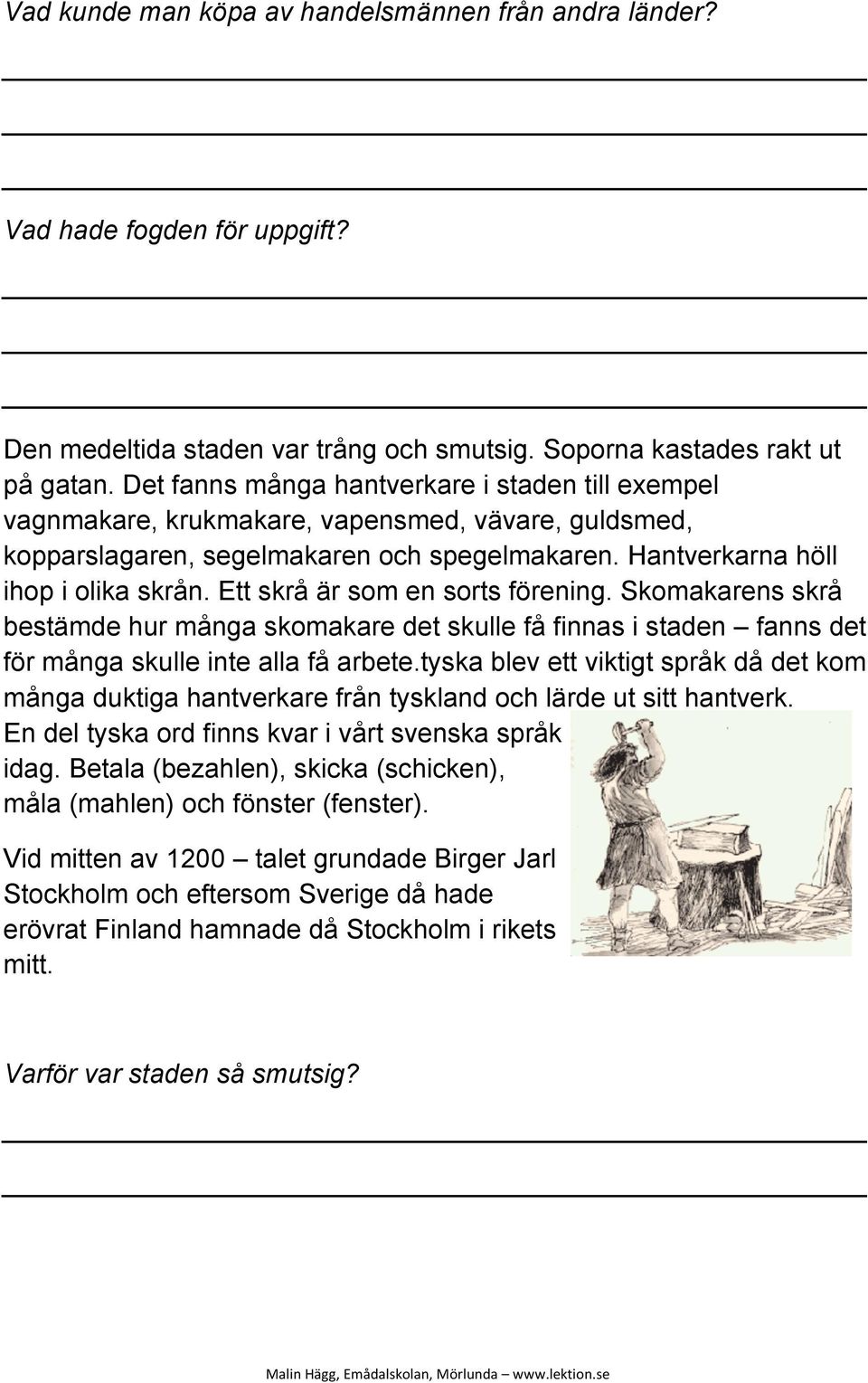 Ett skrå är som en sorts förening. Skomakarens skrå bestämde hur många skomakare det skulle få finnas i staden fanns det för många skulle inte alla få arbete.