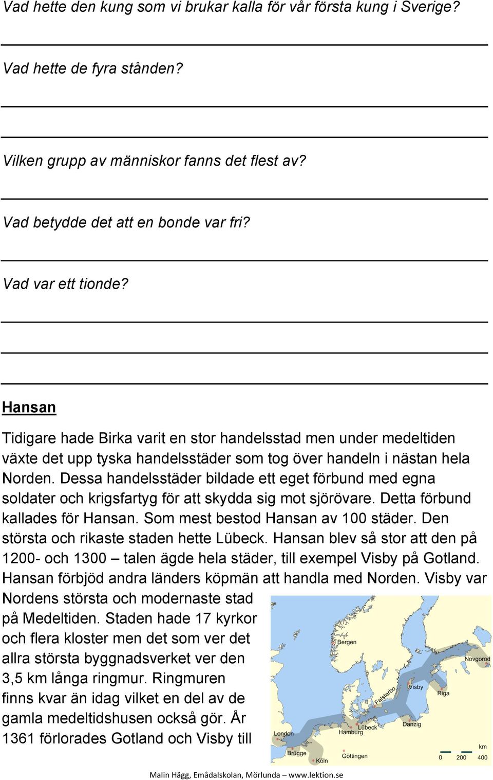 Dessa handelsstäder bildade ett eget förbund med egna soldater och krigsfartyg för att skydda sig mot sjörövare. Detta förbund kallades för Hansan. Som mest bestod Hansan av 100 städer.