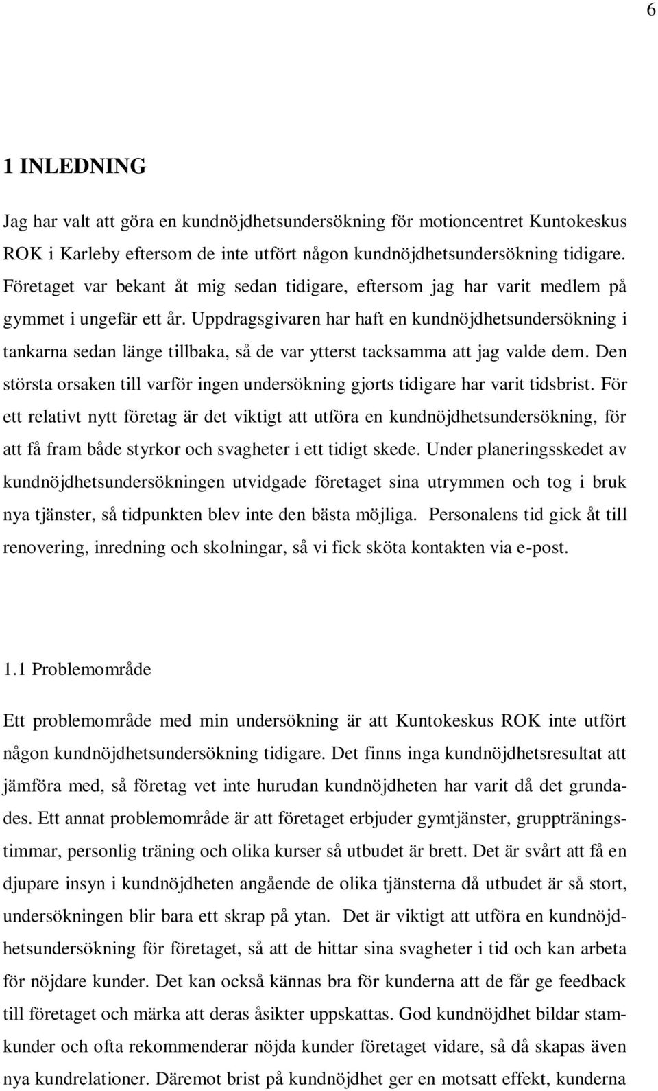 Uppdragsgivaren har haft en kundnöjdhetsundersökning i tankarna sedan länge tillbaka, så de var ytterst tacksamma att jag valde dem.