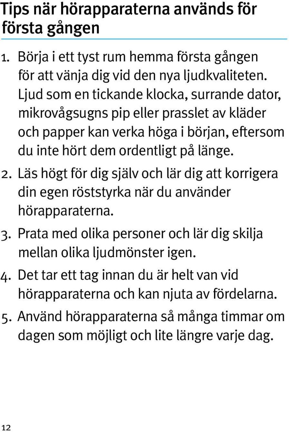 länge. 2. Läs högt för dig själv och lär dig att korrigera din egen röststyrka när du använder hörapparaterna. 3.