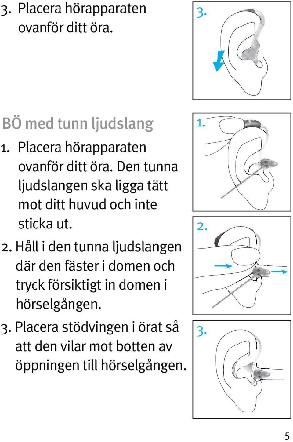 Den tunna ljudslangen ska ligga tätt mot ditt huvud och inte sticka ut. 2.