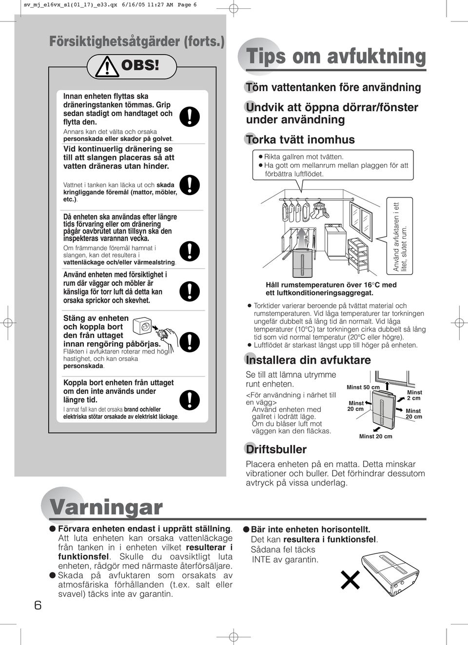 Vattnet i tanken kan läcka ut och skada kringliggande föremål (mattor, möbler, etc.).