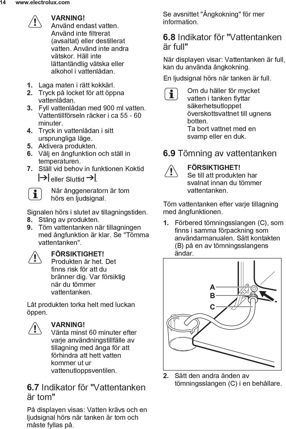 Tryck in vattenlådan i sitt ursprungliga läge. 5. Aktivera produkten. 6. Välj en ångfunktion och ställ in temperaturen. 7. Ställ vid behov in funktionen Koktid eller Sluttid.