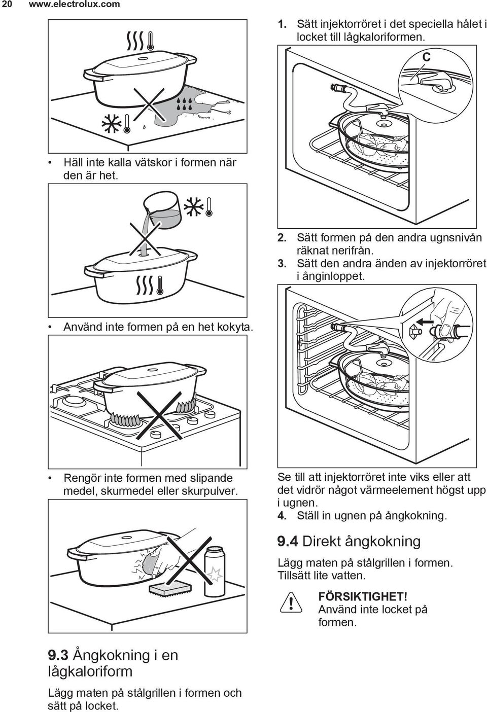 Rengör inte formen med slipande medel, skurmedel eller skurpulver. Se till att injektorröret inte viks eller att det vidrör något värmeelement högst upp i ugnen. 4.