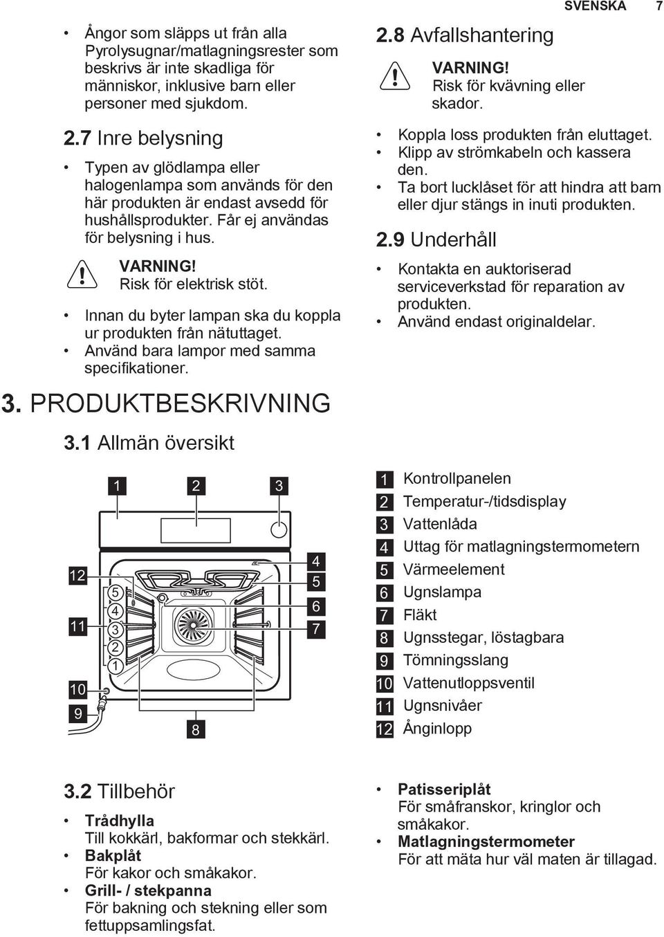 Innan du byter lampan ska du koppla ur produkten från nätuttaget. Använd bara lampor med samma specifikationer. 3. PRODUKTBESKRIVNING 3.1 Allmän översikt 2.8 Avfallshantering VARNING!