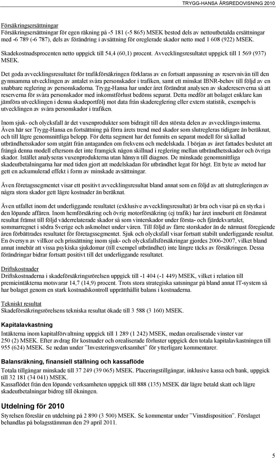 Det goda avvecklingsresultatet för trafikförsäkringen förklaras av en fortsatt anpassning av reservnivån till den gynnsamma utvecklingen av antalet svåra personskador i trafiken, samt ett minskat