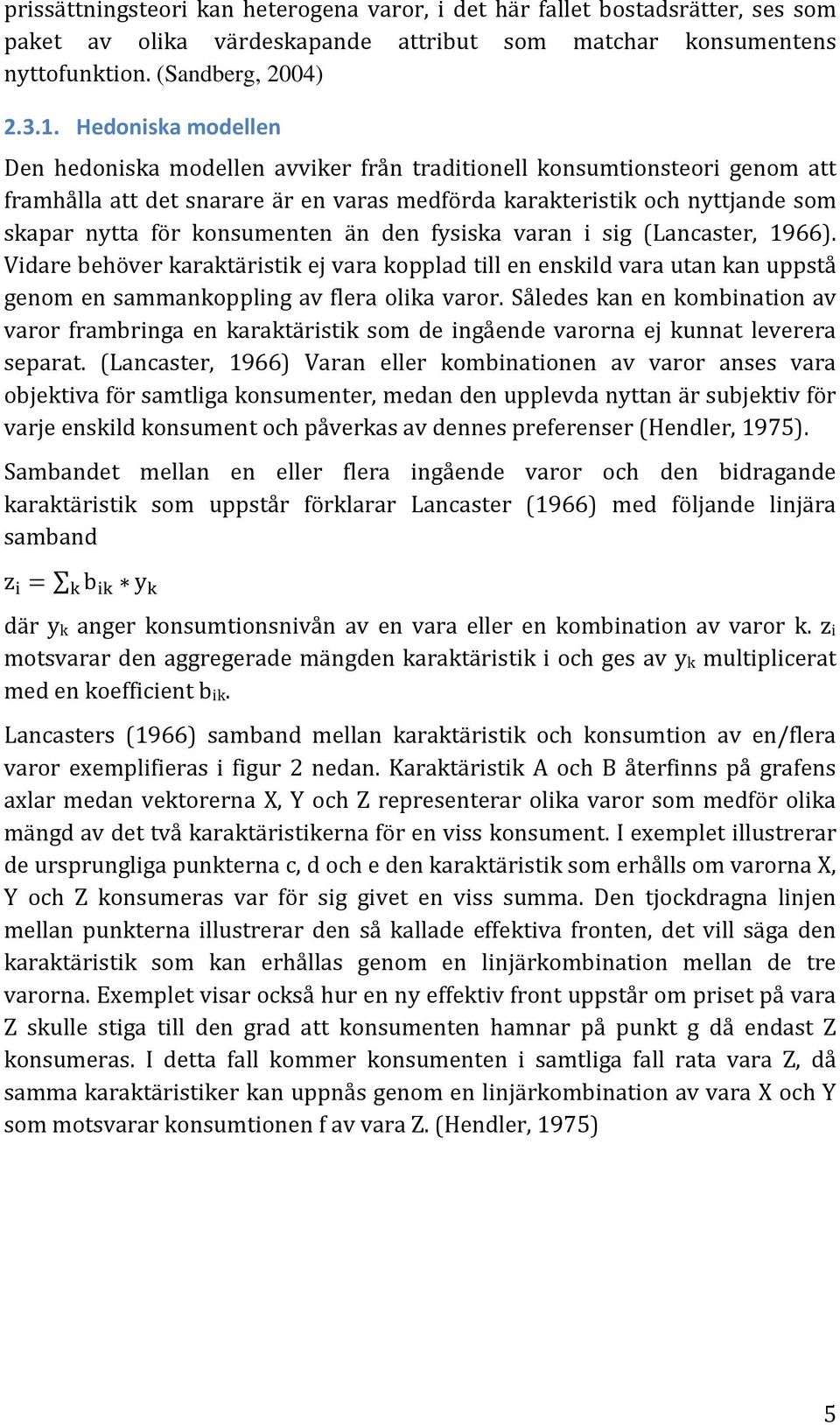 konsumenten än den fysiska varan i sig (Lancaster, 1966). Vidare behöver karaktäristik ej vara kopplad till en enskild vara utan kan uppstå genom en sammankoppling av flera olika varor.