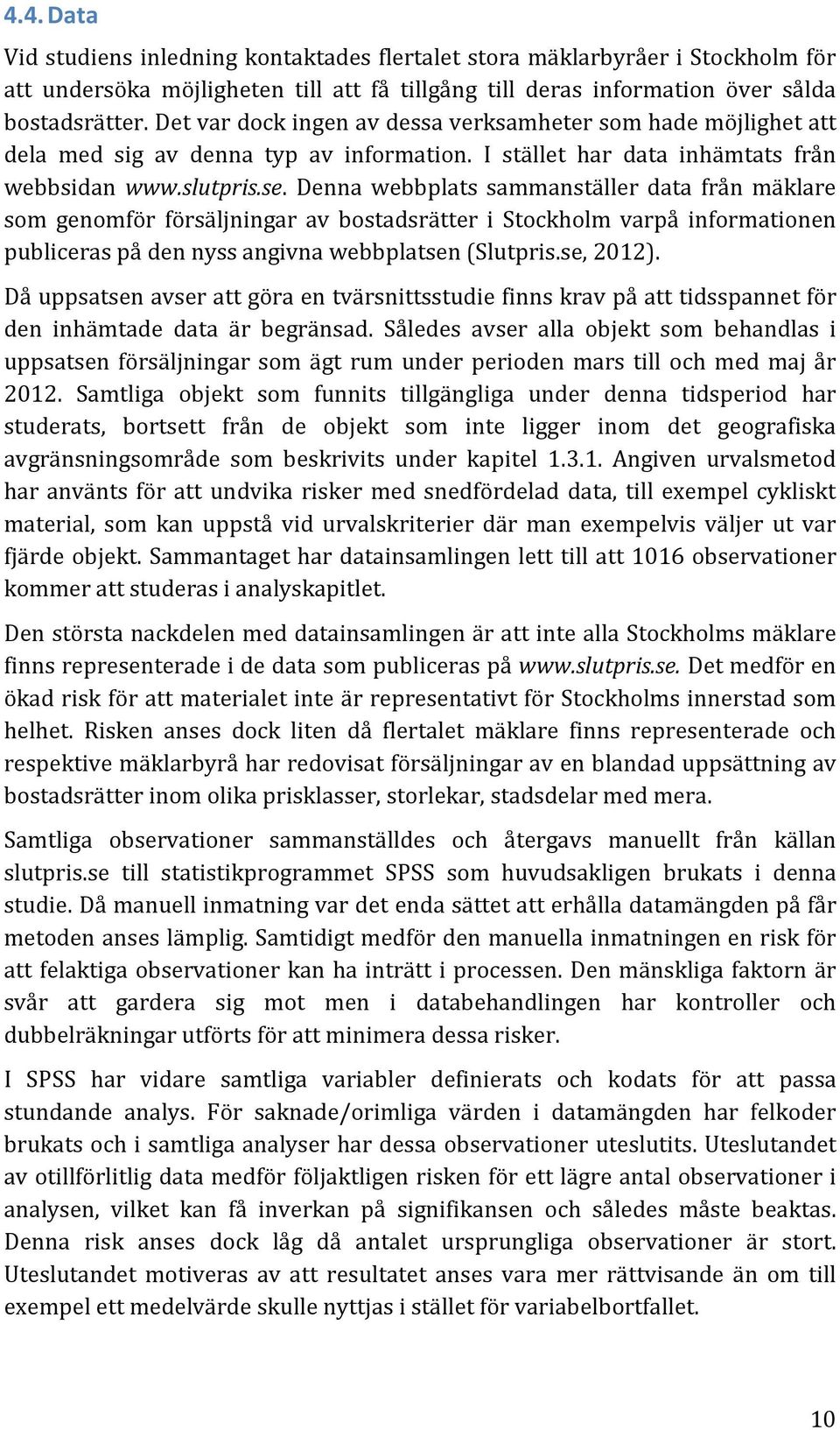 Denna webbplats sammanställer data från mäklare som genomför försäljningar av bostadsrätter i Stockholm varpå informationen publiceras på den nyss angivna webbplatsen (Slutpris.se, 2012).