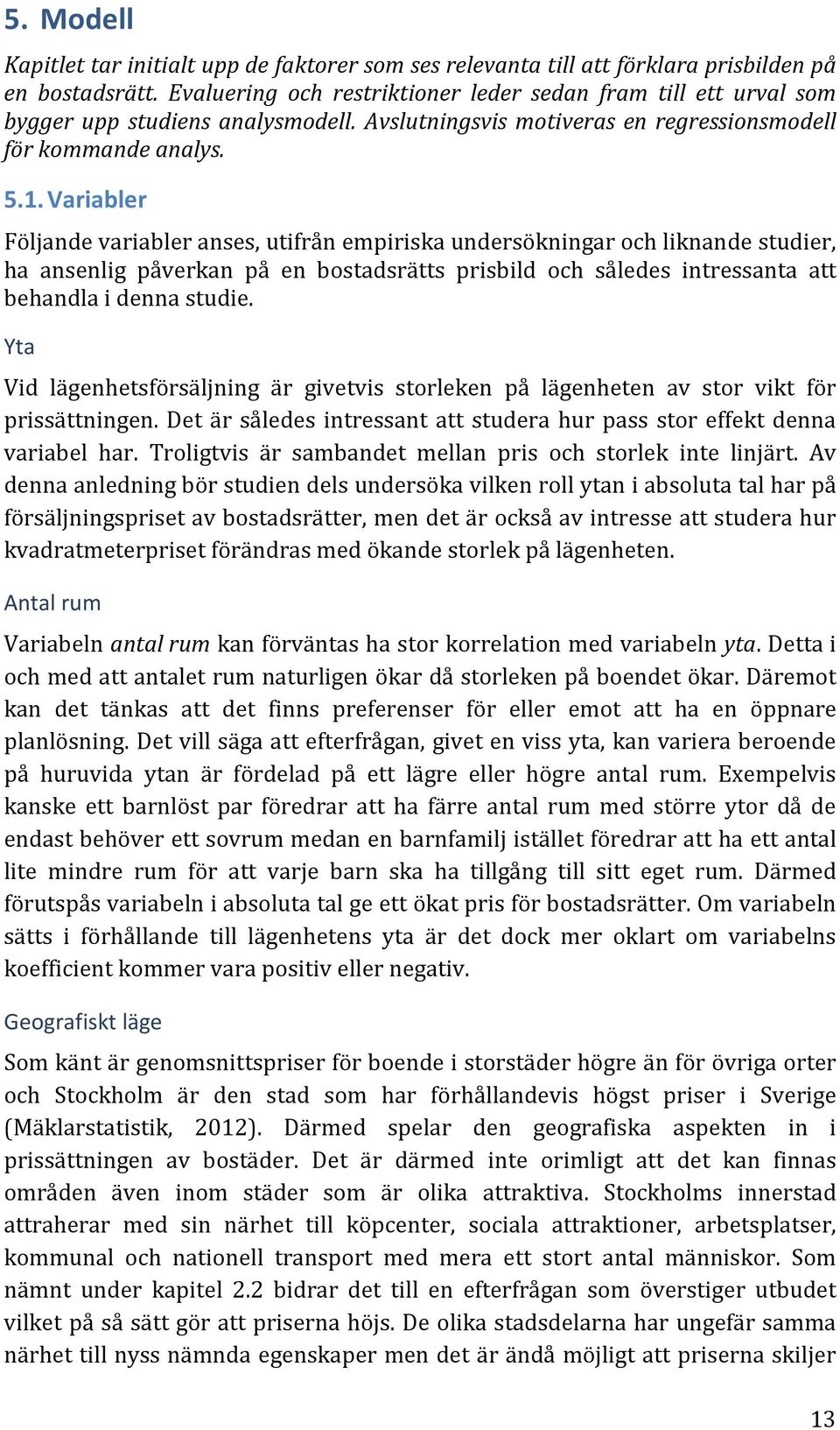 Variabler Följande variabler anses, utifrån empiriska undersökningar och liknande studier, ha ansenlig påverkan på en bostadsrätts prisbild och således intressanta att behandla i denna studie.