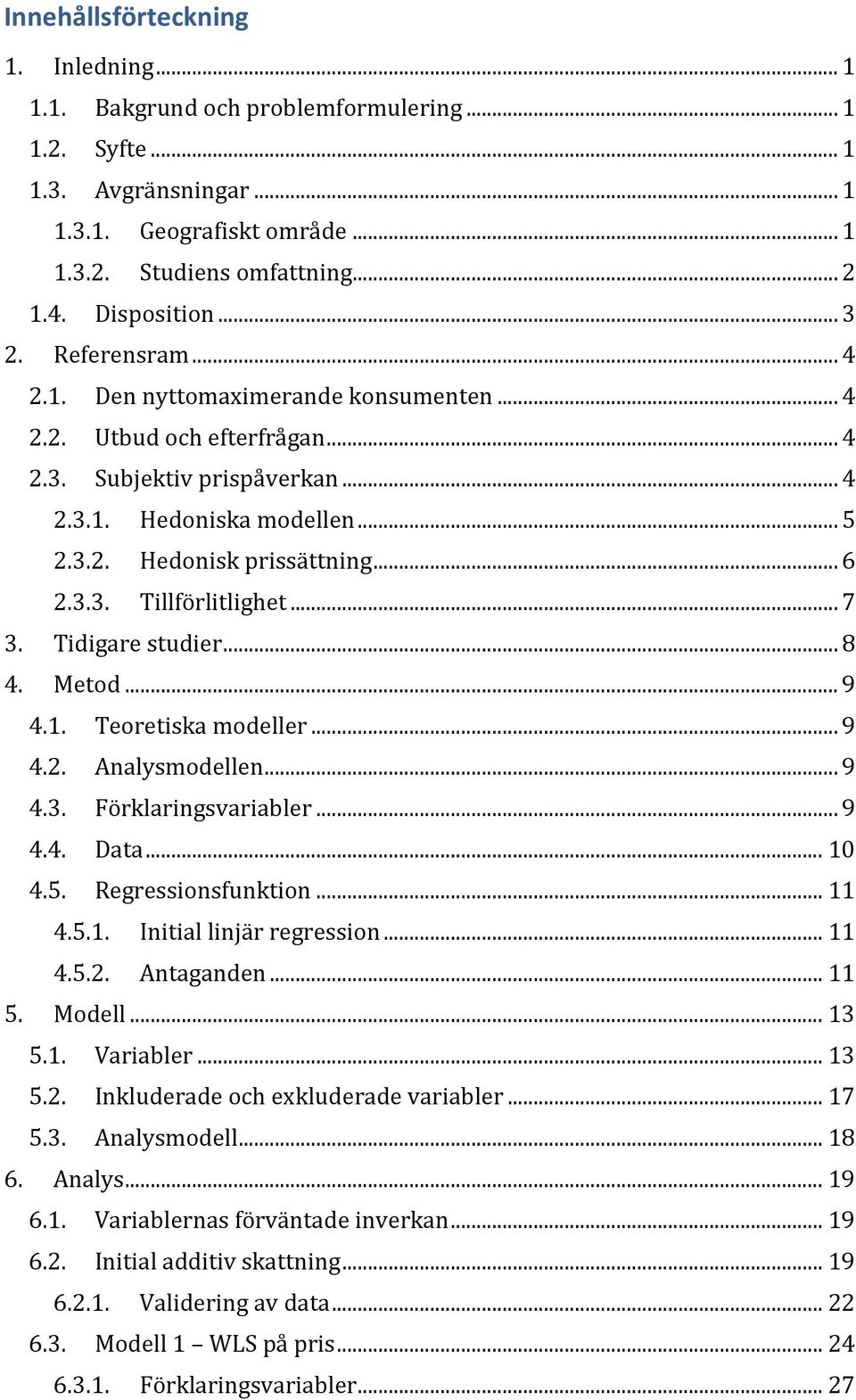 .. 6 2.3.3. Tillförlitlighet... 7 3. Tidigare studier... 8 4. Metod... 9 4.1. Teoretiska modeller... 9 4.2. Analysmodellen... 9 4.3. Förklaringsvariabler... 9 4.4. Data... 10 4.5. Regressionsfunktion.