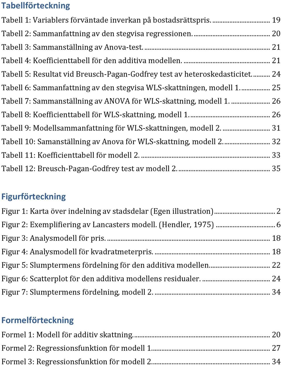 ... 24 Tabell 6: Sammanfattning av den stegvisa WLS-skattningen, modell 1.... 25 Tabell 7: Sammanställning av ANOVA för WLS-skattning, modell 1.