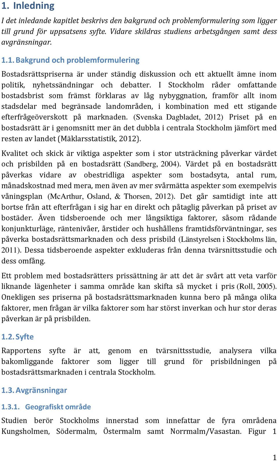 marknaden. (Svenska Dagbladet, 2012) Priset på en bostadsrätt är i genomsnitt mer än det dubbla i centrala Stockholm jämfört med resten av landet (Mäklarsstatistik, 2012).