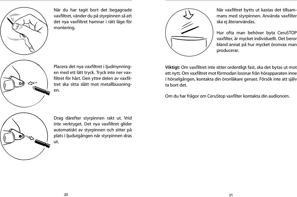 Placera det nya vaxfiltret i ljudmynningen med ett lätt tryck. Tryck inte ner vaxfiltret för hårt. Den yttre delen av vaxfiltret ska sitta slätt mot metallbussningen.