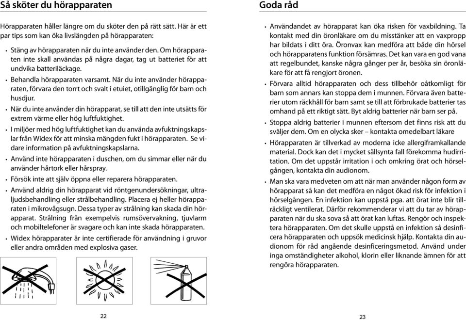 När du inte använder hörapparaten, förvara den torrt och svalt i etuiet, otillgänglig för barn och husdjur.