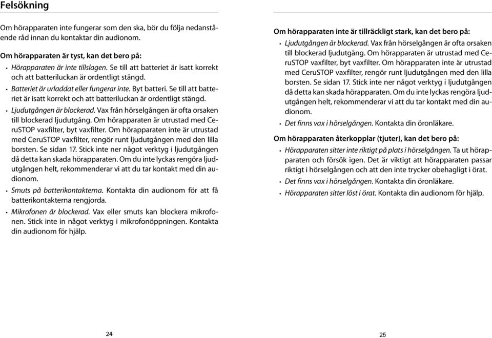 Se till att batteriet är isatt korrekt och att batteriluckan är ordentligt stängd. Ljudutgången är blockerad. Vax från hörselgången är ofta orsaken till blockerad ljudutgång.