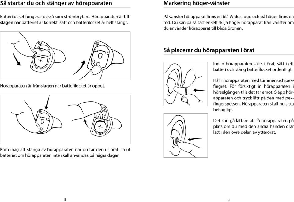 Du kan på så sätt enkelt skilja höger hörapparat från vänster om du använder hörapparat till båda öronen.
