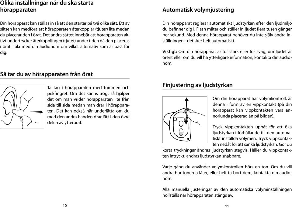 Det andra sättet innebär att hörapparaten aktivt undertrycker återkopplingen (tjutet) under tiden då den placeras i örat. Tala med din audionom om vilket alternativ som är bäst för dig.