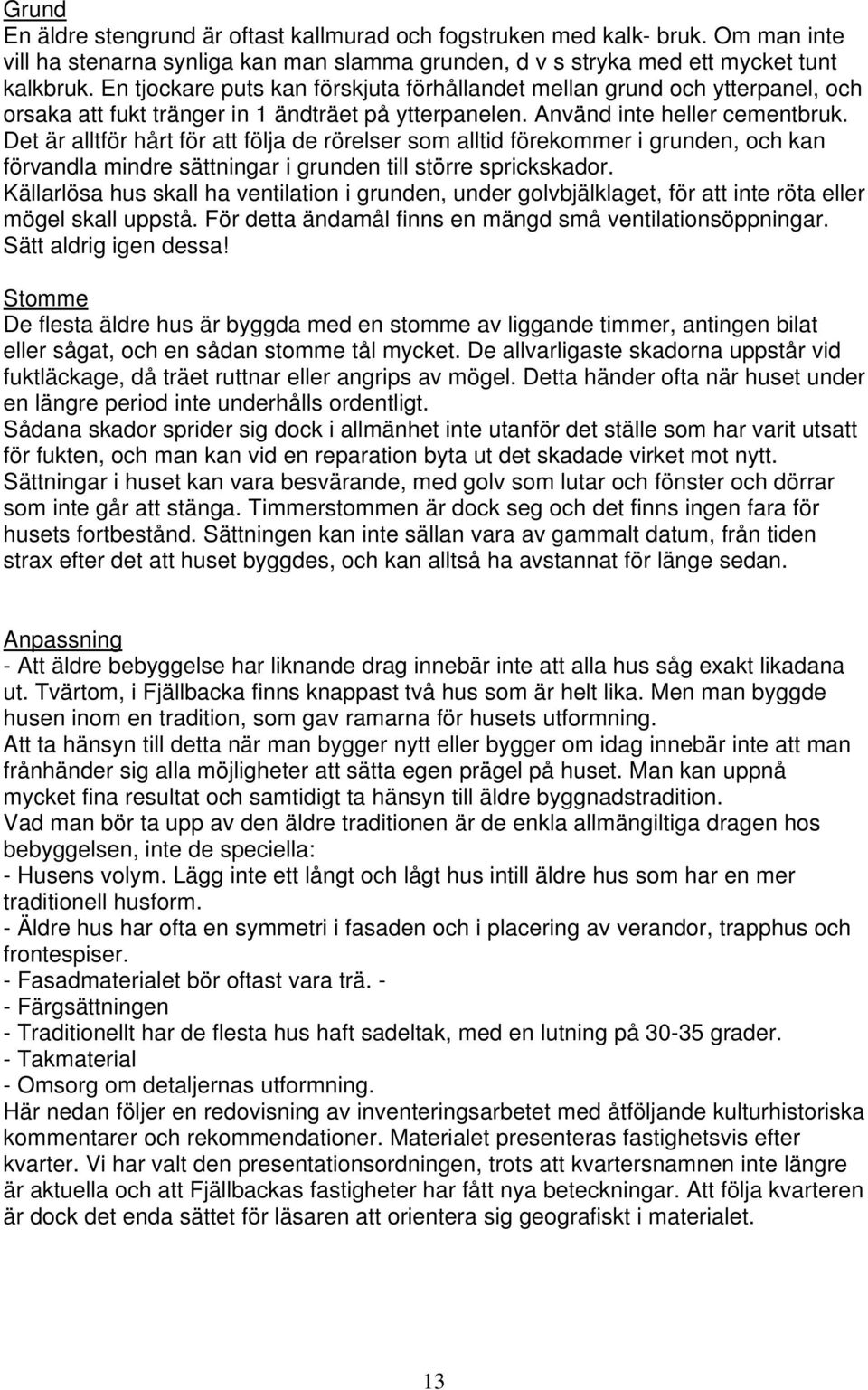 Det är alltför hårt för att följa de rörelser som alltid förekommer i grunden, och kan förvandla mindre sättningar i grunden till större sprickskador.