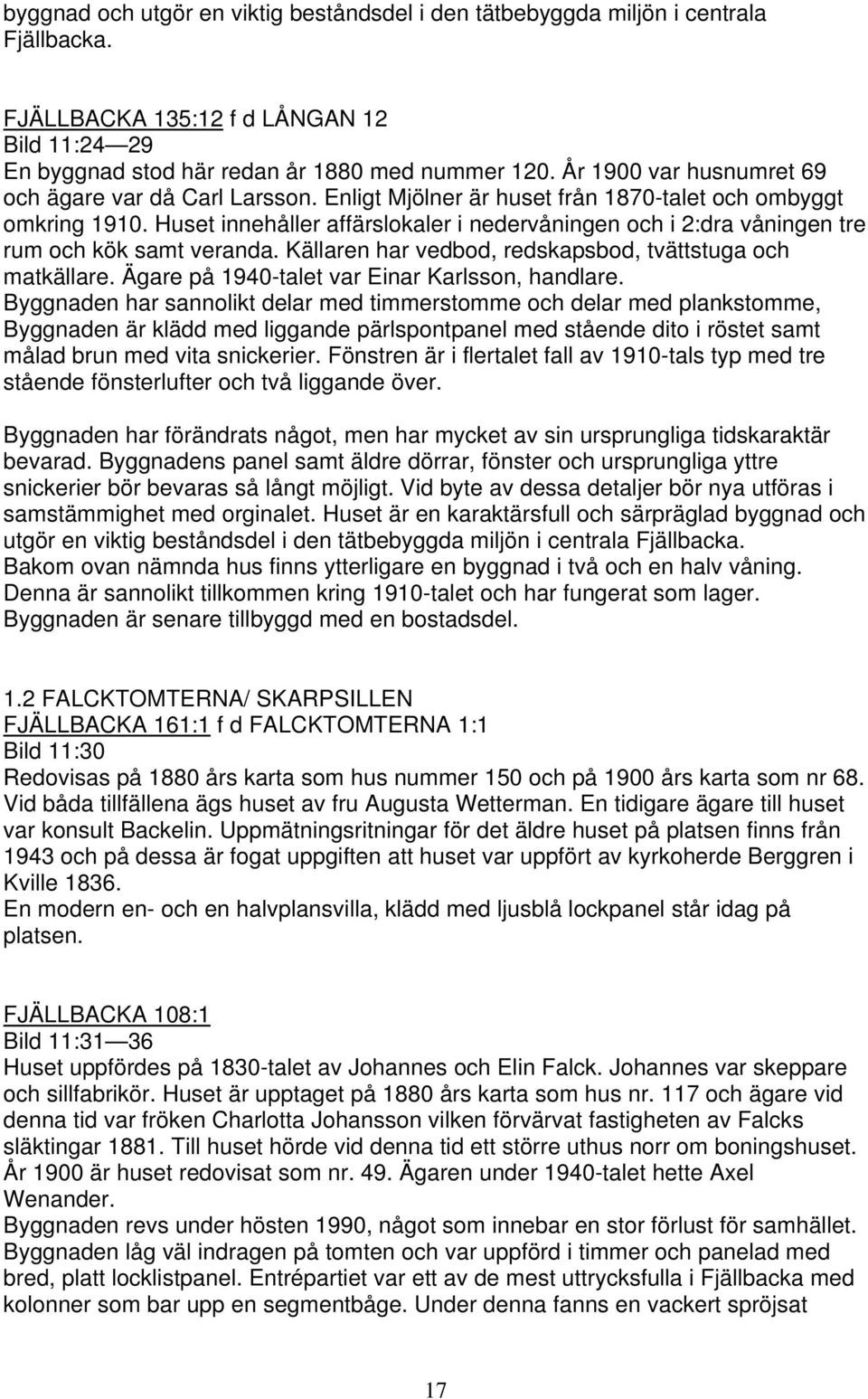 Huset innehåller affärslokaler i nedervåningen och i 2:dra våningen tre rum och kök samt veranda. Källaren har vedbod, redskapsbod, tvättstuga och matkällare.