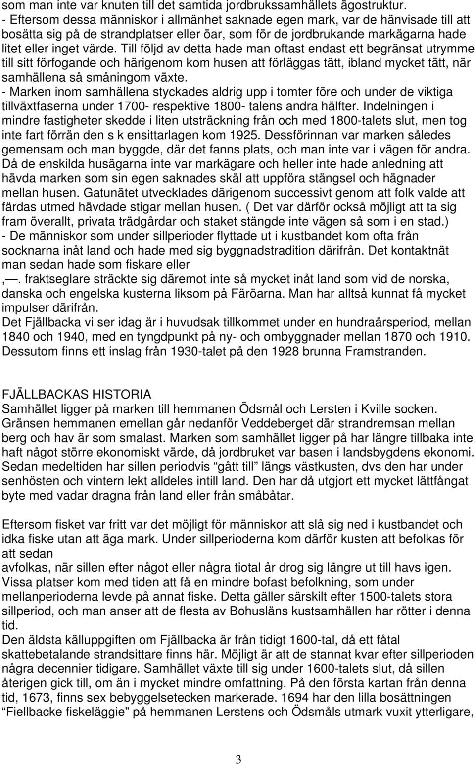 Till följd av detta hade man oftast endast ett begränsat utrymme till sitt förfogande och härigenom kom husen att förläggas tätt, ibland mycket tätt, när samhällena så småningom växte.