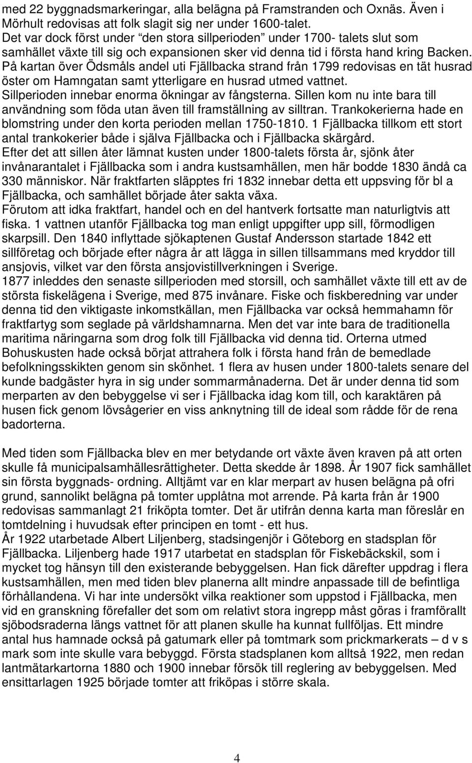 På kartan över Ödsmåls andel uti Fjällbacka strand från 1799 redovisas en tät husrad öster om Hamngatan samt ytterligare en husrad utmed vattnet. Sillperioden innebar enorma ökningar av fångsterna.