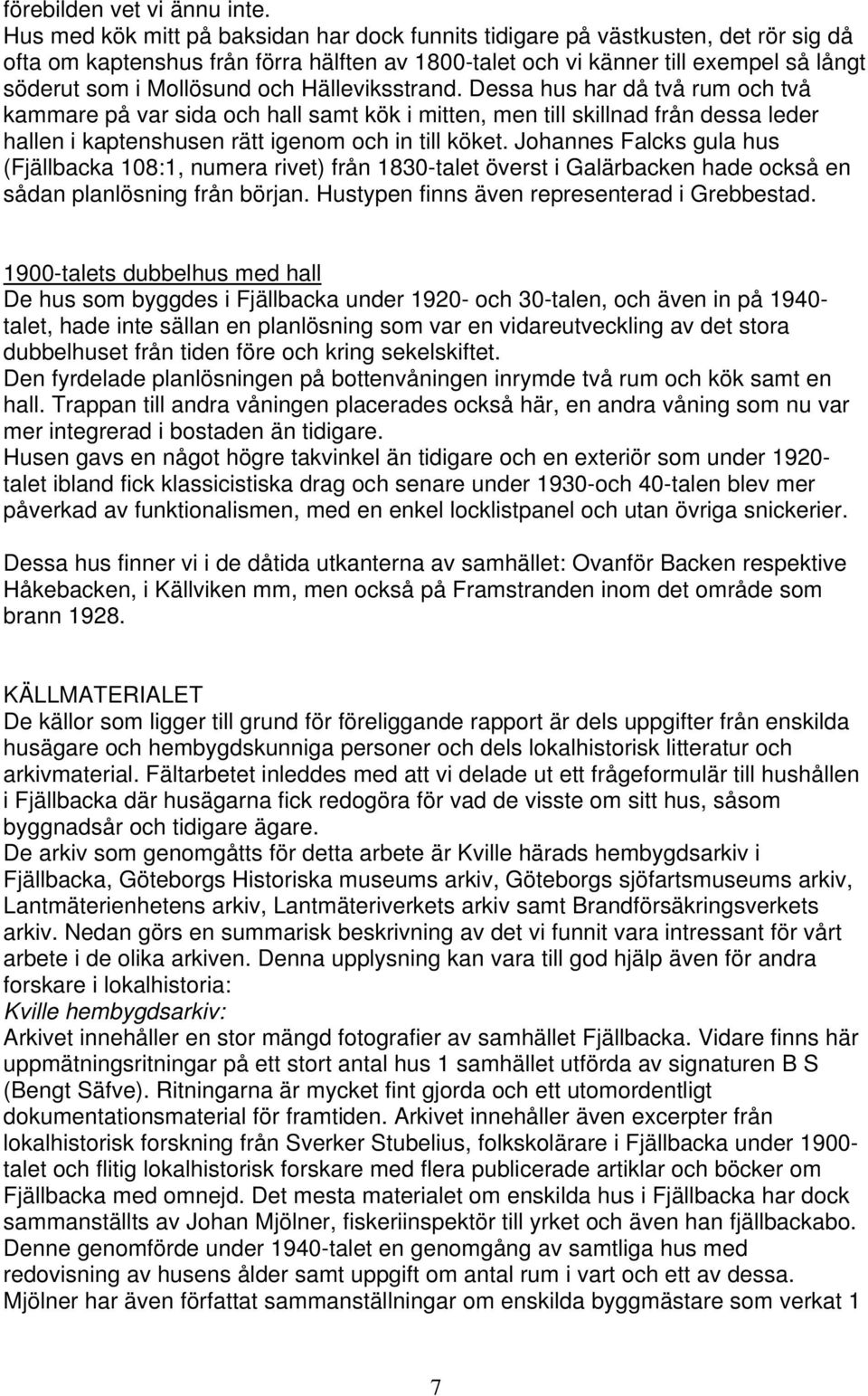 och Hälleviksstrand. Dessa hus har då två rum och två kammare på var sida och hall samt kök i mitten, men till skillnad från dessa leder hallen i kaptenshusen rätt igenom och in till köket.