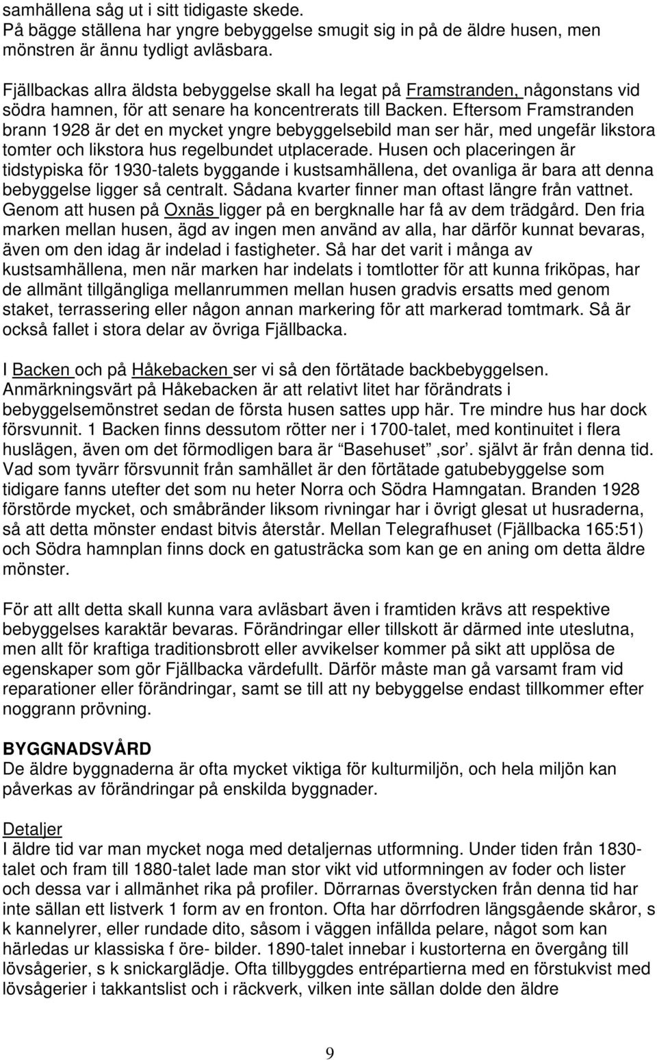 Eftersom Framstranden brann 1928 är det en mycket yngre bebyggelsebild man ser här, med ungefär likstora tomter och likstora hus regelbundet utplacerade.