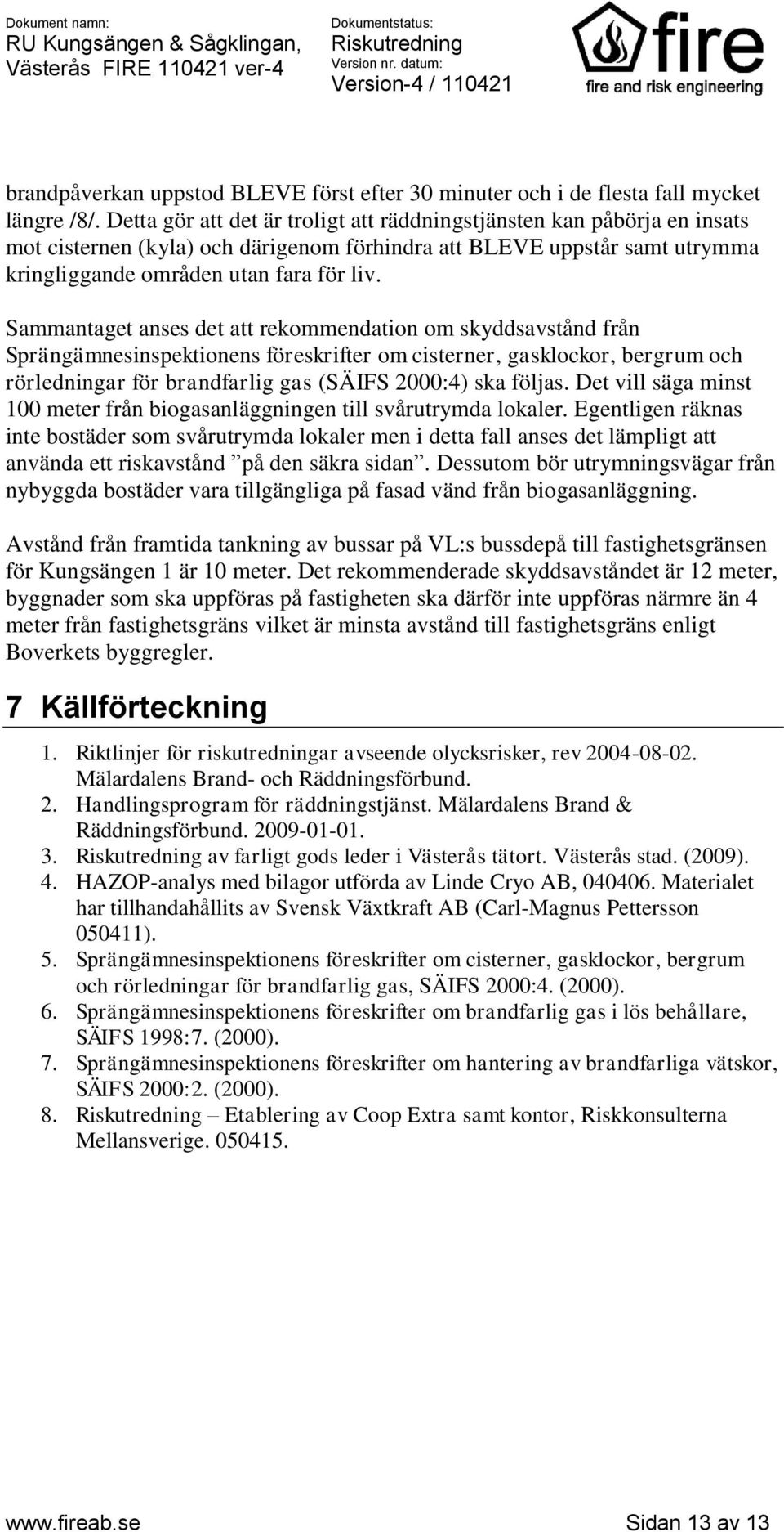 Sammantaget anses det att rekommendation om skyddsavstånd från Sprängämnesinspektionens föreskrifter om cisterner, gasklockor, bergrum och rörledningar för brandfarlig gas (SÄIFS 2000:4) ska följas.