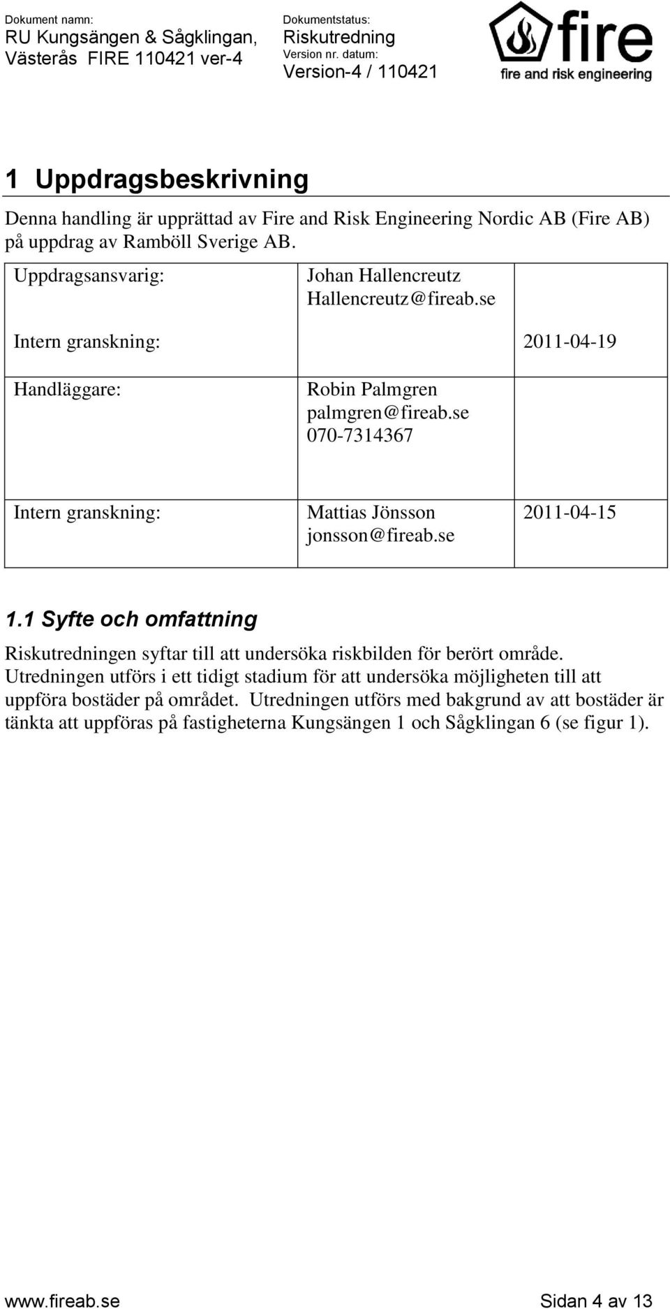 se 070-7314367 Intern granskning: Mattias Jönsson jonsson@fireab.se 2011-04-15 1.1 Syfte och omfattning en syftar till att undersöka riskbilden för berört område.