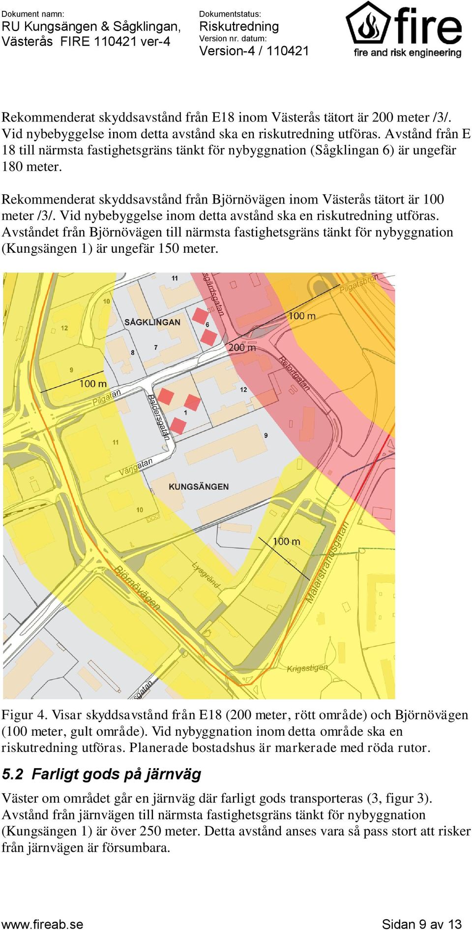 Vid nybebyggelse inom detta avstånd ska en riskutredning utföras. Avståndet från Björnövägen till närmsta fastighetsgräns tänkt för nybyggnation (Kungsängen 1) är ungefär 150 meter. Figur 4.