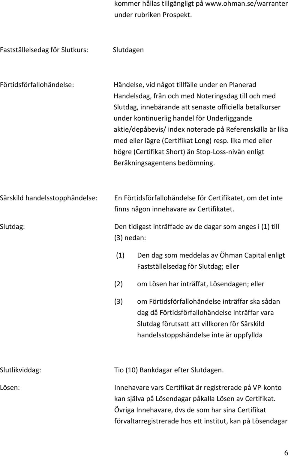 officiella betalkurser under kontinuerlig handel för Underliggande aktie/depåbevis/ index noterade på Referenskälla är lika med eller lägre (Certifikat Long) resp.